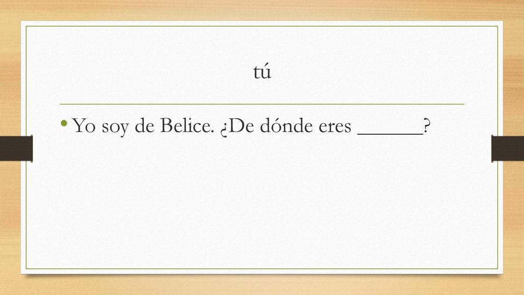 tú Yo soy de Belice. ¿De dónde eres ______