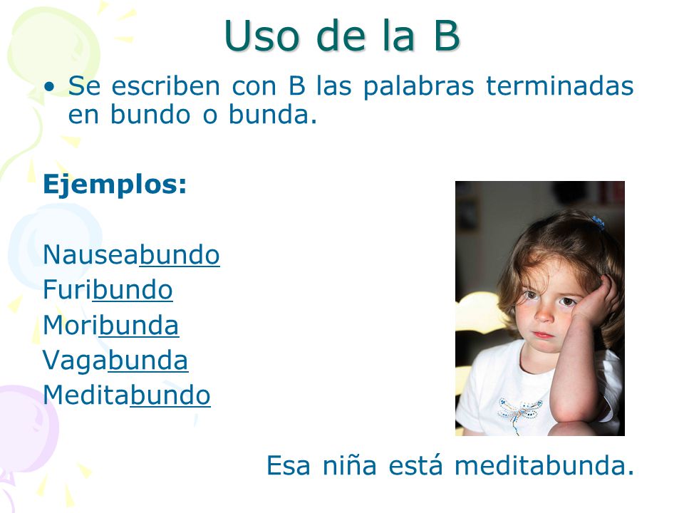Uso de la B Se escriben con B las palabras terminadas en bundo o bunda. Ejemplos: Nauseabundo. Furibundo.
