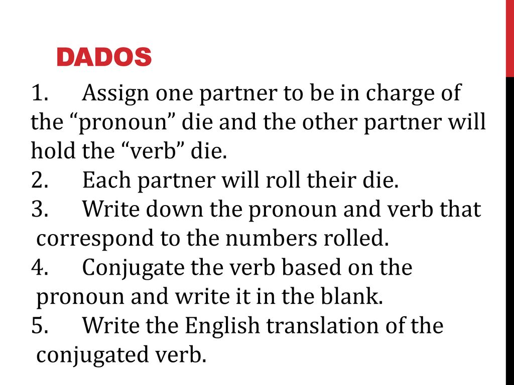 Dados 1. Assign one partner to be in charge of the pronoun die and the other partner will hold the verb die.