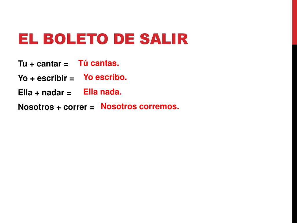 El boleto de salir Tu + cantar = Yo + escribir = Ella + nadar = Nosotros + correr = Tú cantas. Yo escribo.