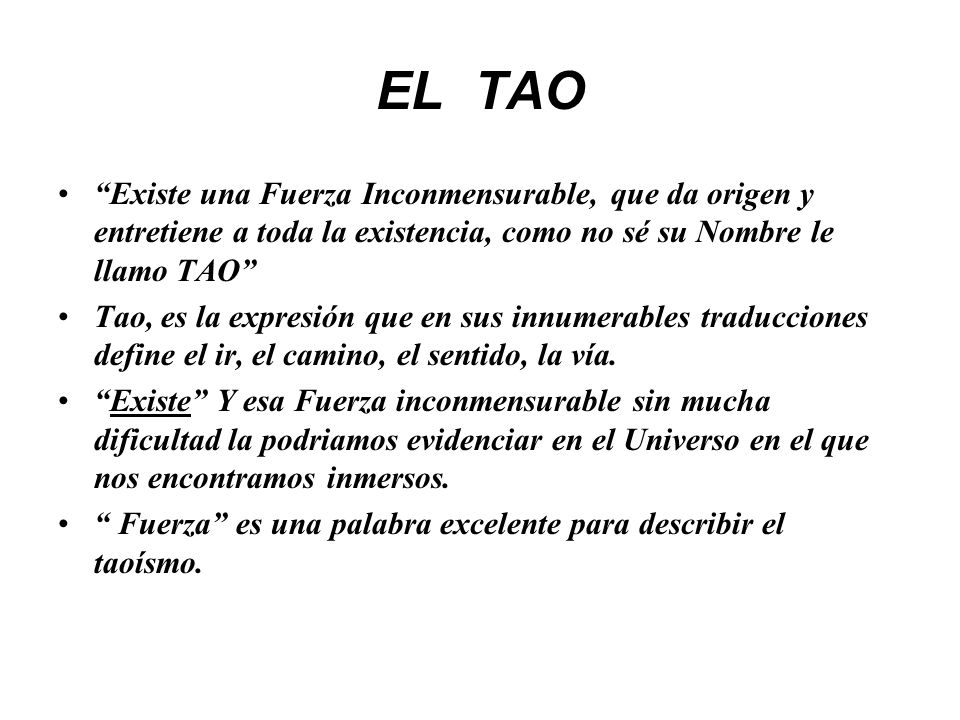 EL TAO Existe una Fuerza Inconmensurable, que da origen y entretiene a toda la existencia, como no sé su Nombre le llamo TAO