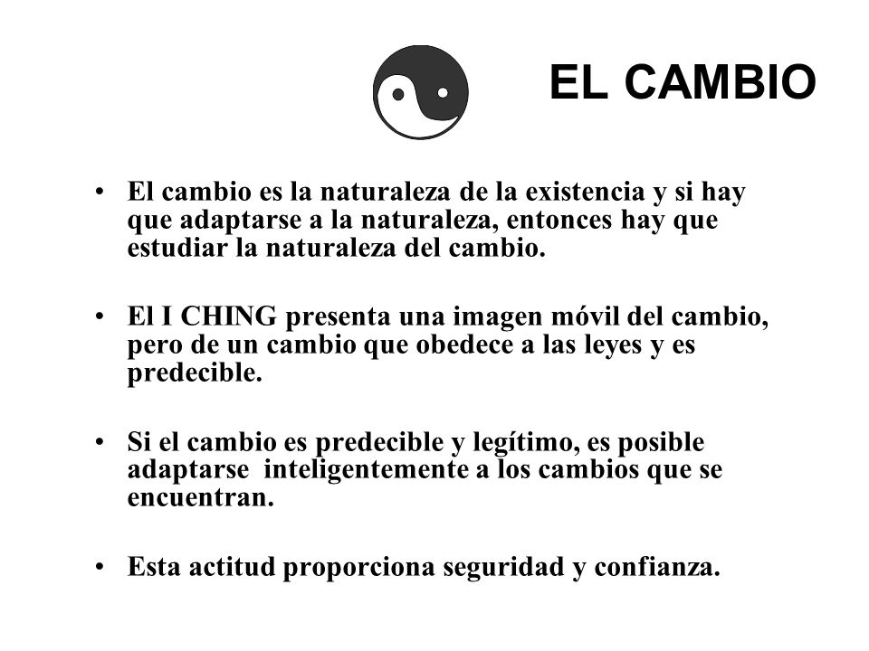 EL CAMBIO El cambio es la naturaleza de la existencia y si hay que adaptarse a la naturaleza, entonces hay que estudiar la naturaleza del cambio.