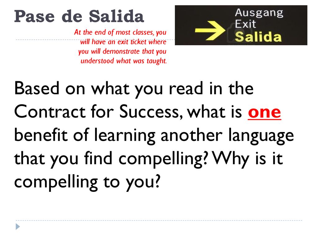 Pase de Salida At the end of most classes, you will have an exit ticket where you will demonstrate that you understood what was taught.