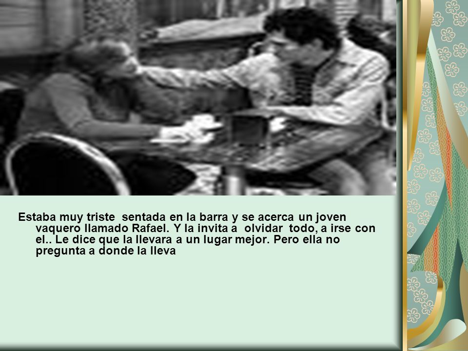 Estaba muy triste sentada en la barra y se acerca un joven vaquero llamado Rafael.
