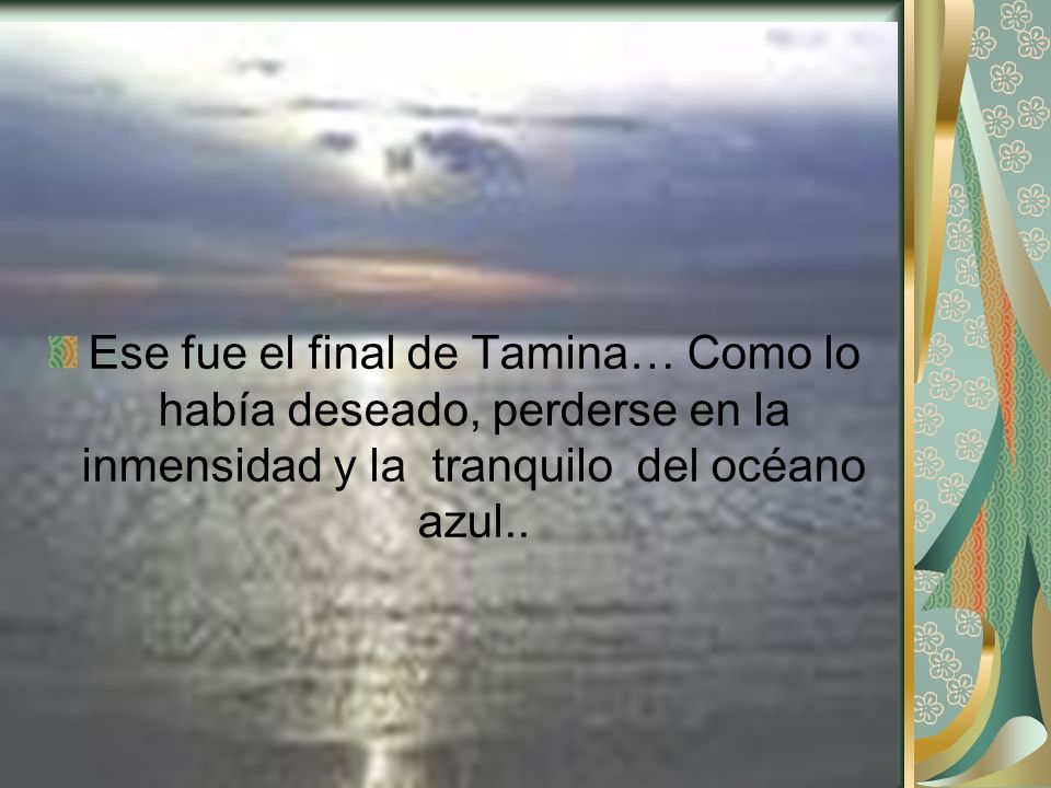 Ese fue el final de Tamina… Como lo había deseado, perderse en la inmensidad y la tranquilo del océano azul..