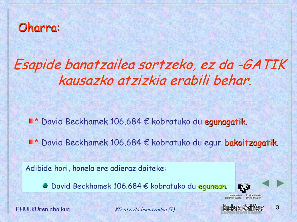 Oharra: Esapide banatzailea sortzeko, ez da -GATIK kausazko atzizkia erabili behar. * David Beckhamek € kobratuko du egunagatik.