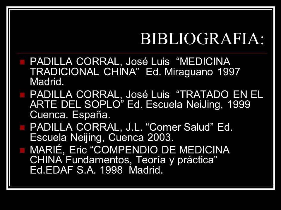BIBLIOGRAFIA: PADILLA CORRAL, José Luis MEDICINA TRADICIONAL CHINA Ed. Miraguano 1997 Madrid.