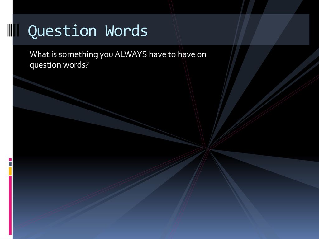 Question Words What is something you ALWAYS have to have on question words