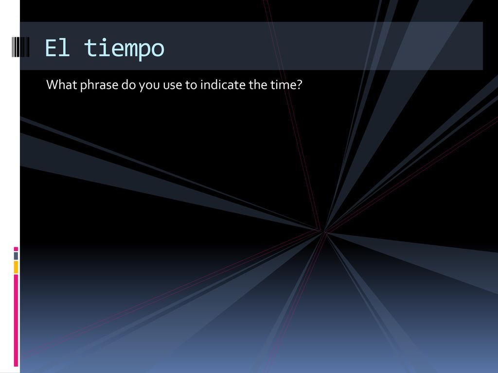 El tiempo What phrase do you use to indicate the time