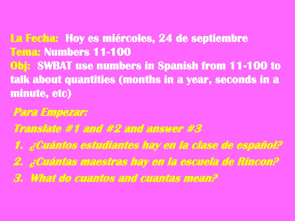 La Fecha: Hoy es miércoles, 24 de septiembre Tema: Numbers Obj: SWBAT use numbers in Spanish from to talk about quantities (months in a year, seconds in a minute, etc)