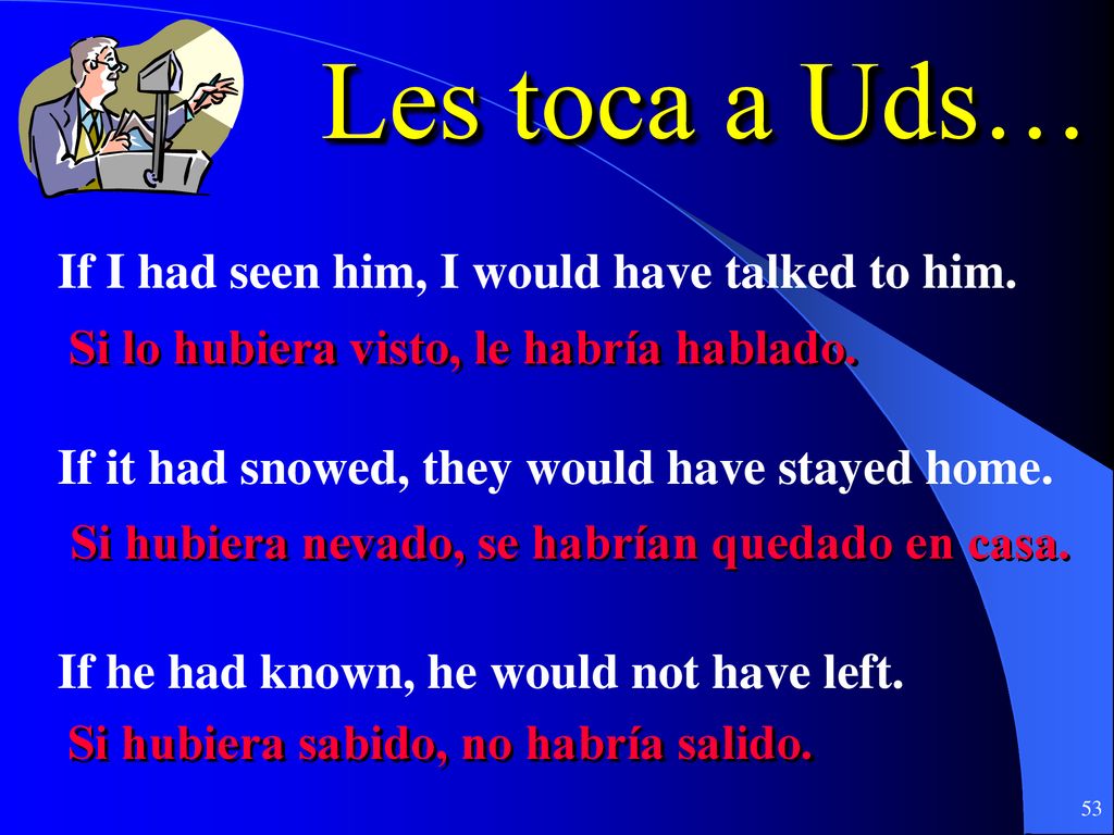 Les toca a Uds… If I had seen him, I would have talked to him.