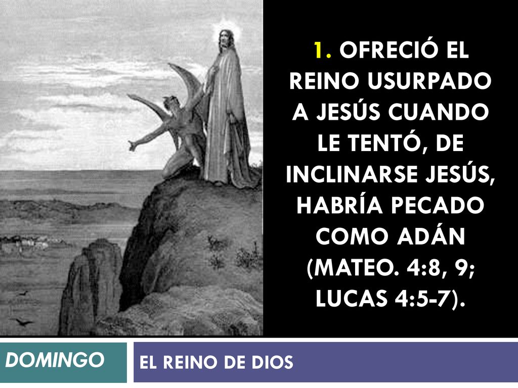1. Ofreció el reino usurpado a Jesús cuando le tentó, de inclinarse Jesús, habría pecado como Adán (Mateo. 4:8, 9; Lucas 4:5-7).
