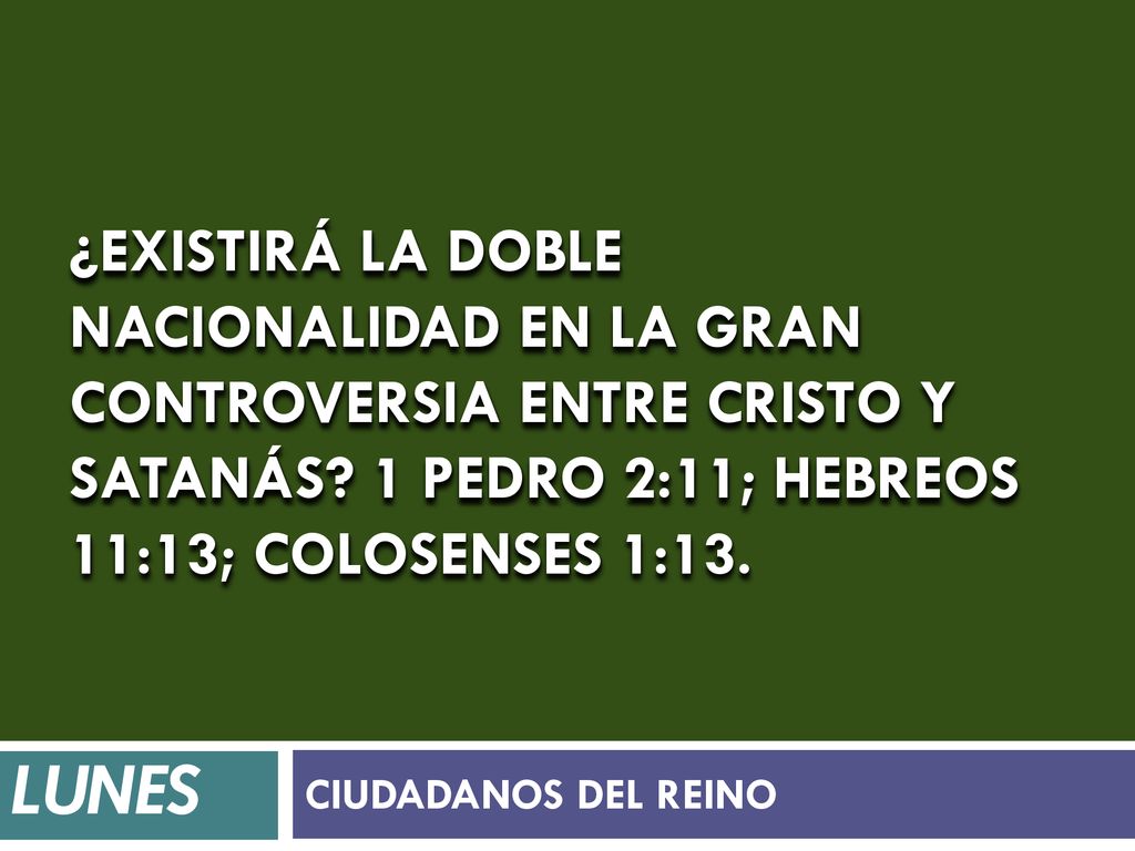 ¿Existirá la doble nacionalidad en la gran controversia entre Cristo y Satanás 1 Pedro 2:11; Hebreos 11:13; Colosenses 1:13.