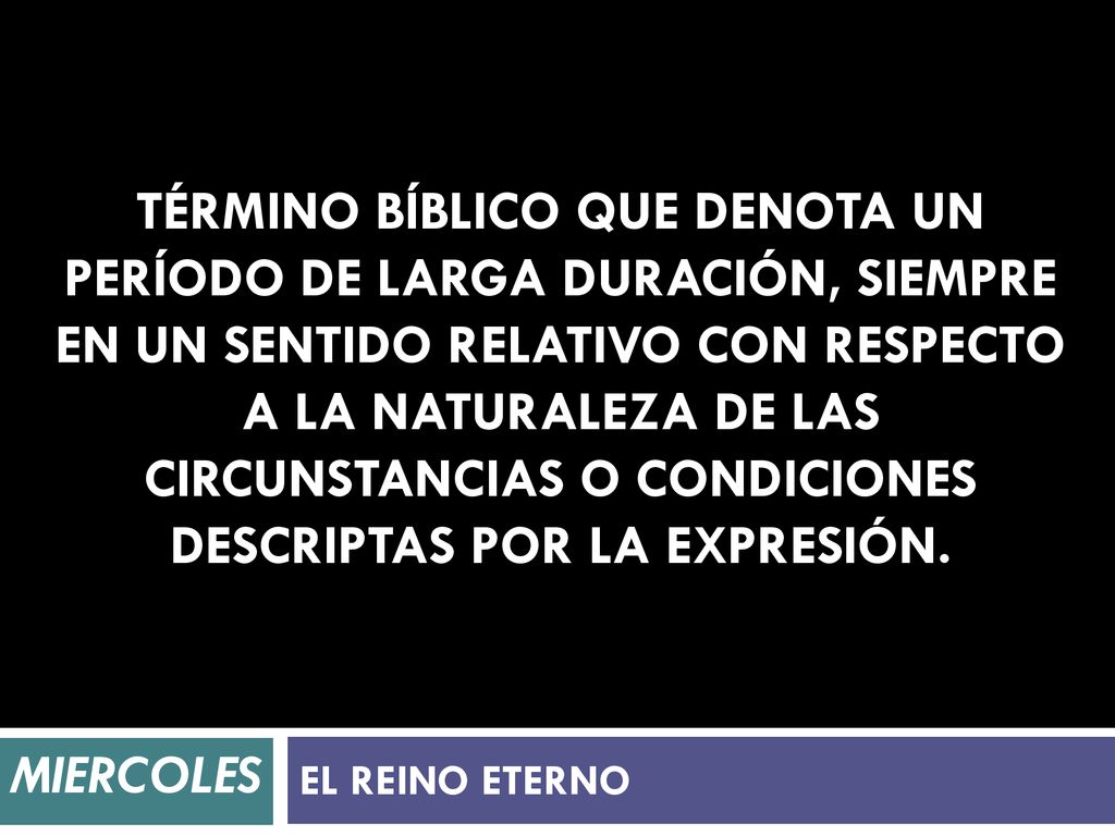 Término bíblico que denota un período de larga duración, siempre en un sentido relativo con respecto a la naturaleza de las circunstancias o condiciones descriptas por la expresión.