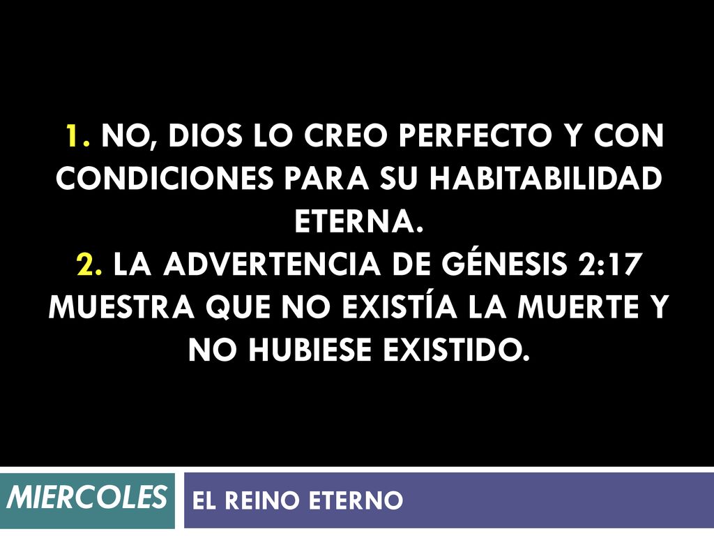 1. No, Dios lo creo perfecto y con condiciones para su habitabilidad eterna. 2. La advertencia de Génesis 2:17 muestra que no existía la muerte y no hubiese existido.