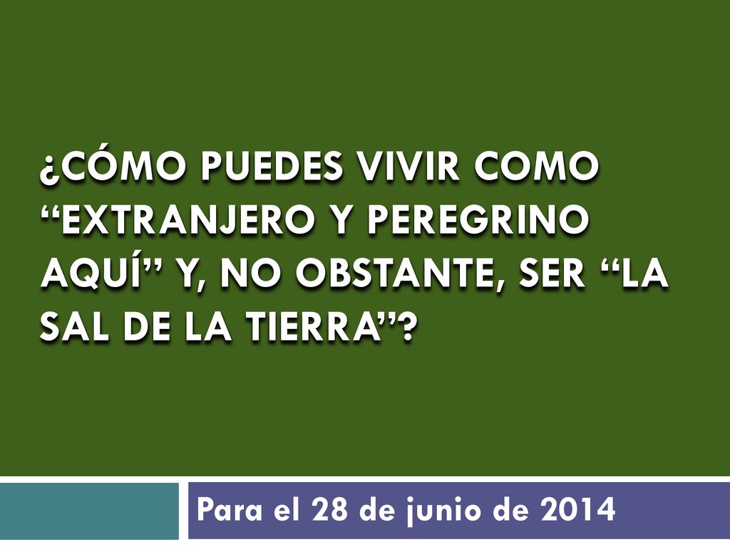 ¿CÓMO PUEDES VIVIR COMO EXTRANJERO Y PEREGRINO AQUÍ Y, NO OBSTANTE, SER LA SAL DE LA TIERRA .