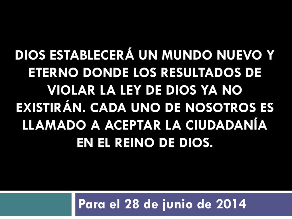 Dios establecerá un mundo nuevo y eterno donde los resultados de violar la Ley de Dios ya no existirán. Cada uno de nosotros es llamado a aceptar la ciudadanía en el Reino de Dios.