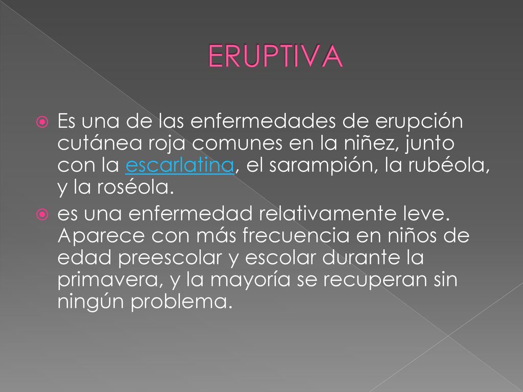 ERUPTIVA Es una de las enfermedades de erupción cutánea roja comunes en la niñez, junto con la escarlatina, el sarampión, la rubéola, y la roséola.
