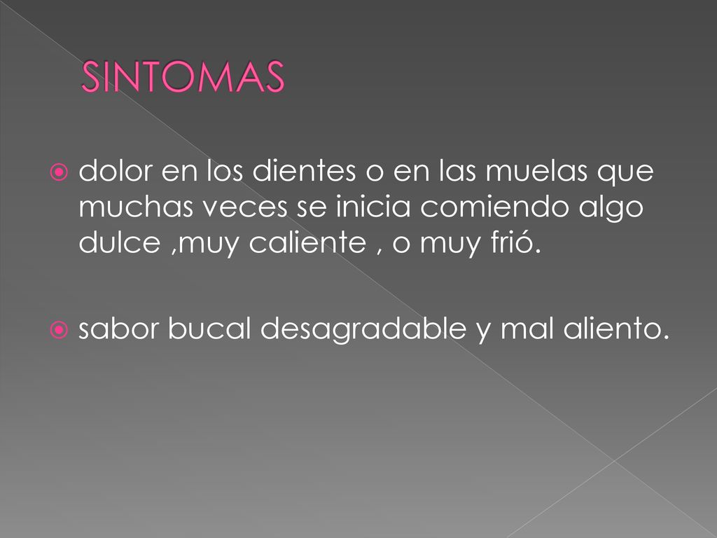 SINTOMAS dolor en los dientes o en las muelas que muchas veces se inicia comiendo algo dulce ,muy caliente , o muy frió.