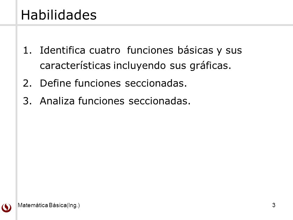 Habilidades Identifica cuatro funciones básicas y sus características incluyendo sus gráficas. Define funciones seccionadas.