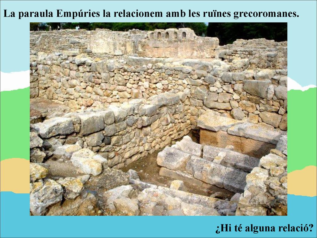 La paraula Empúries la relacionem amb les ruïnes grecoromanes.