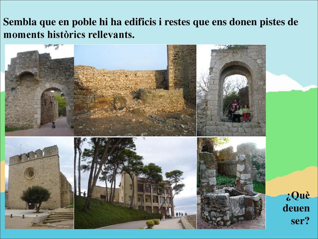 Sembla que en poble hi ha edificis i restes que ens donen pistes de moments històrics rellevants.