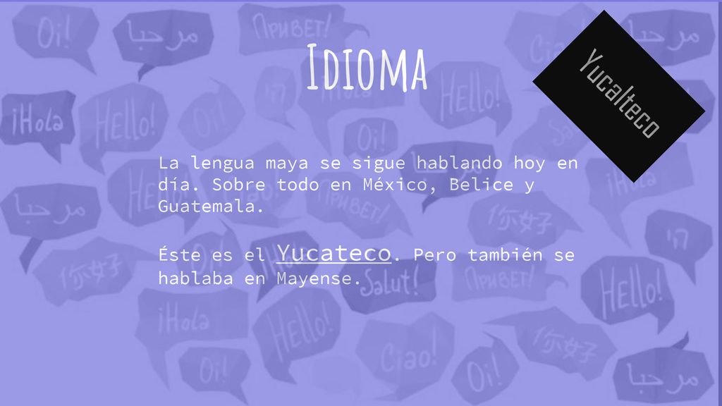 Idioma La lengua maya se sigue hablando hoy en día. Sobre todo en México, Belice y Guatemala.