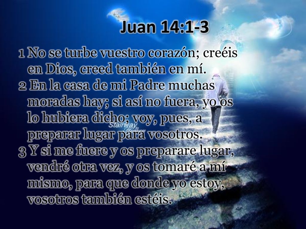 Juan 14:1-3 1 No se turbe vuestro corazón; creéis en Dios, creed también en mí.