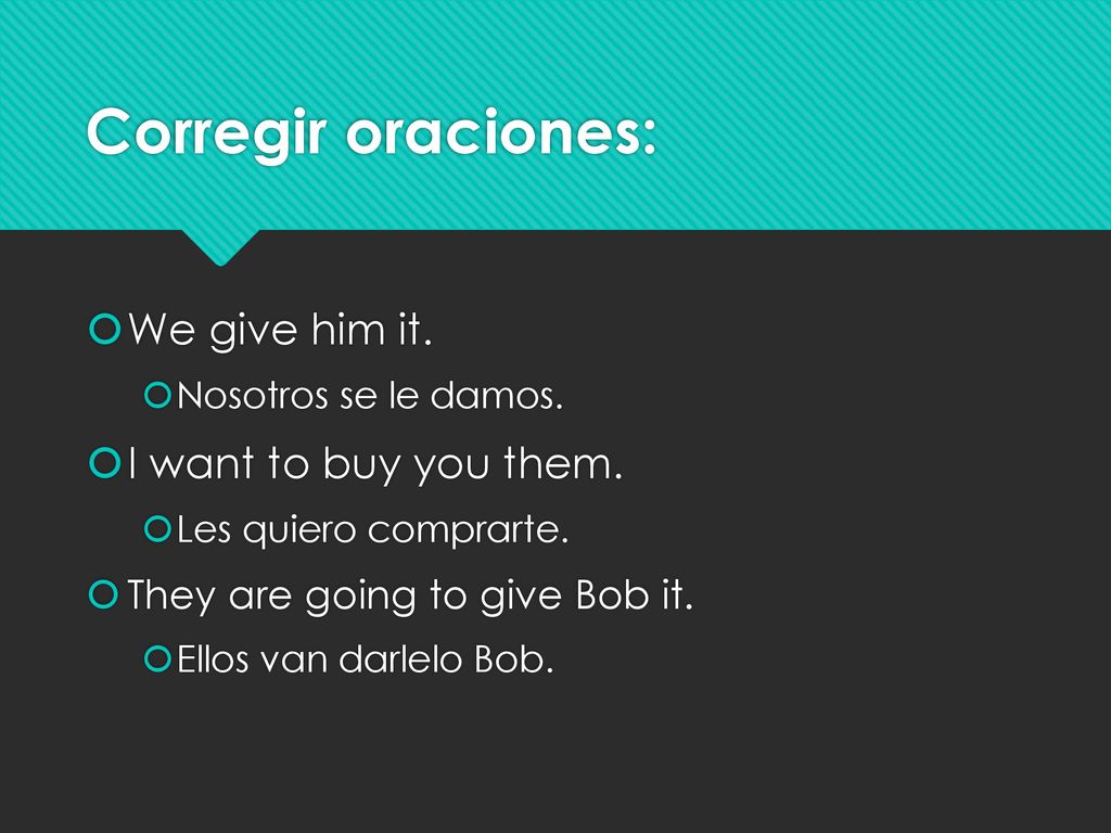 Corregir oraciones: We give him it. I want to buy you them.