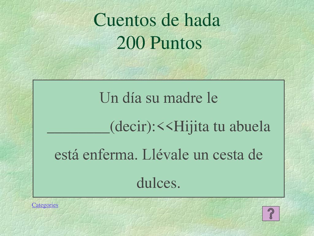 Cuentos de hada 200 Puntos Un día su madre le ________(decir):<<Hijita tu abuela está enferma. Llévale un cesta de dulces.