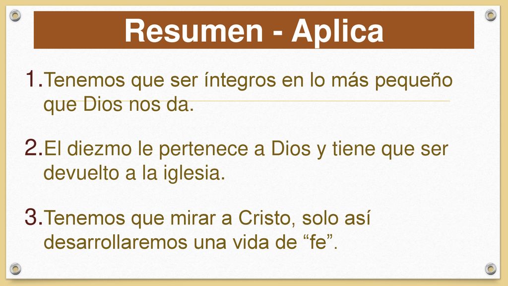 Resumen - Aplica Tenemos que ser íntegros en lo más pequeño que Dios nos da. El diezmo le pertenece a Dios y tiene que ser devuelto a la iglesia.