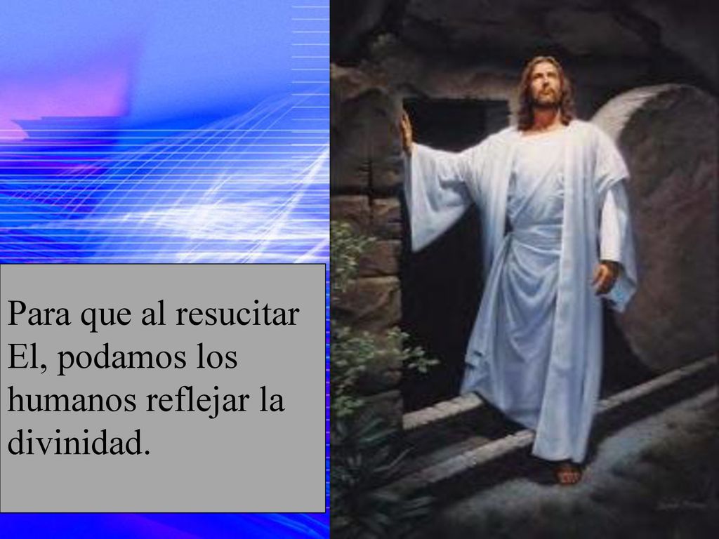 Para que al resucitar El, podamos los humanos reflejar la divinidad.