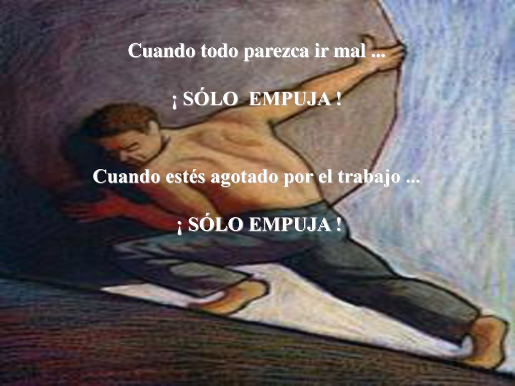 Cuando todo parezca ir mal ... Cuando estés agotado por el trabajo ...