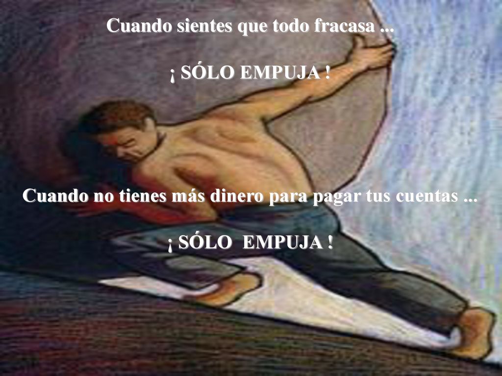 Cuando sientes que todo fracasa ... ¡ SÓLO EMPUJA !