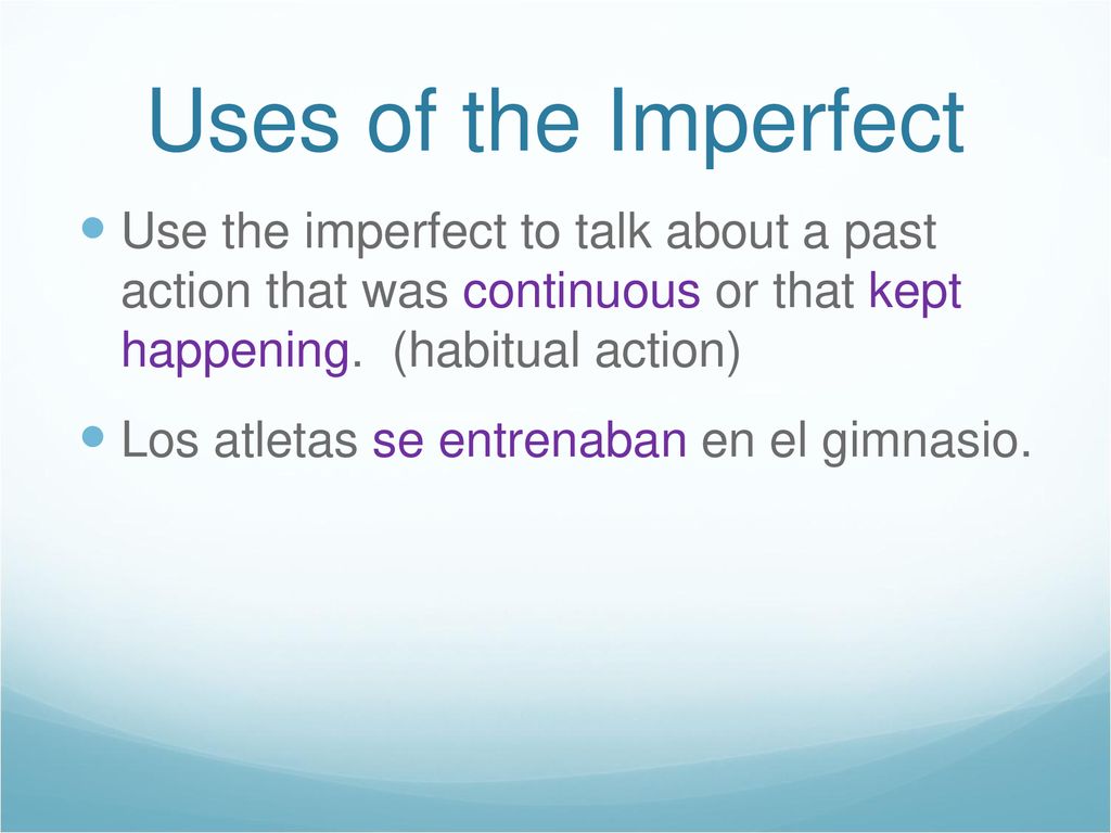 Uses of the Imperfect Use the imperfect to talk about a past action that was continuous or that kept happening. (habitual action)