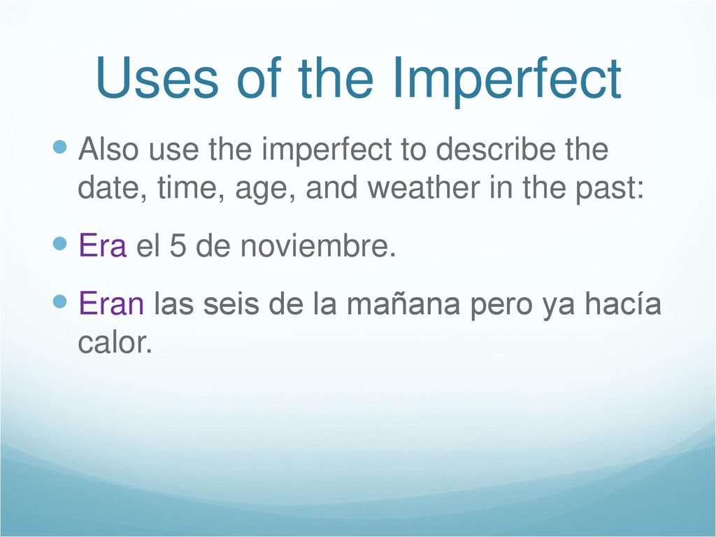 Uses of the Imperfect Also use the imperfect to describe the date, time, age, and weather in the past: