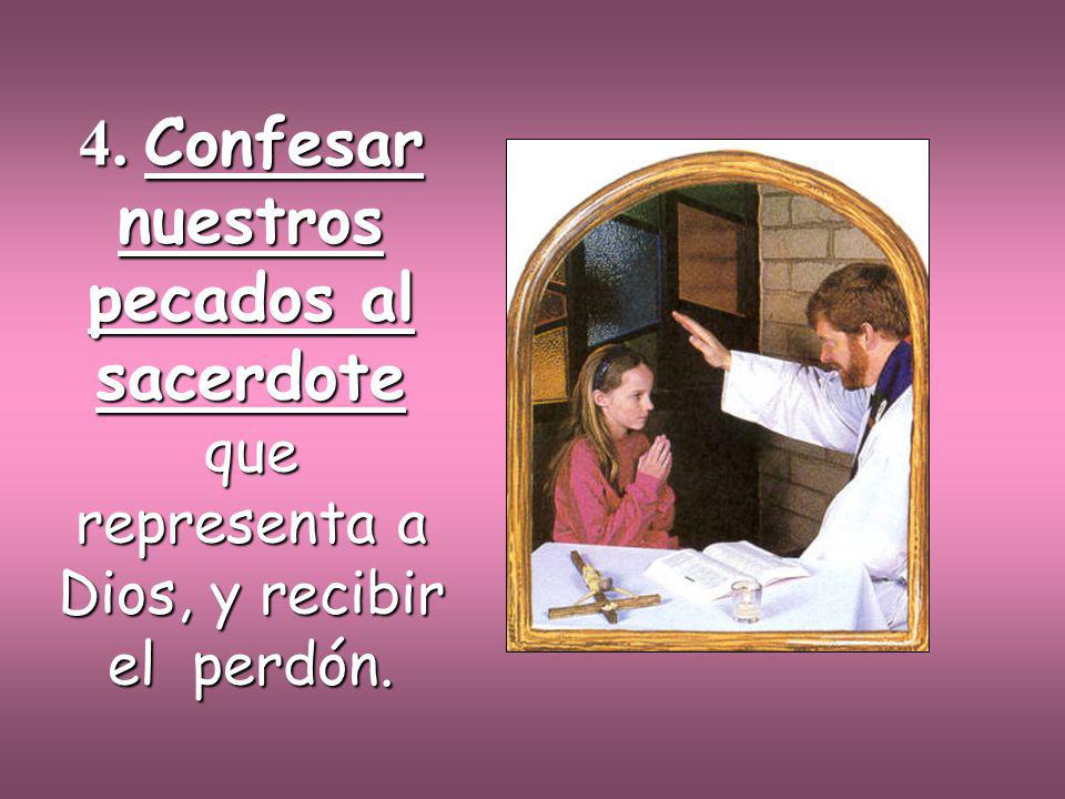 4. Confesar nuestros pecados al sacerdote que representa a Dios, y recibir el perdón.