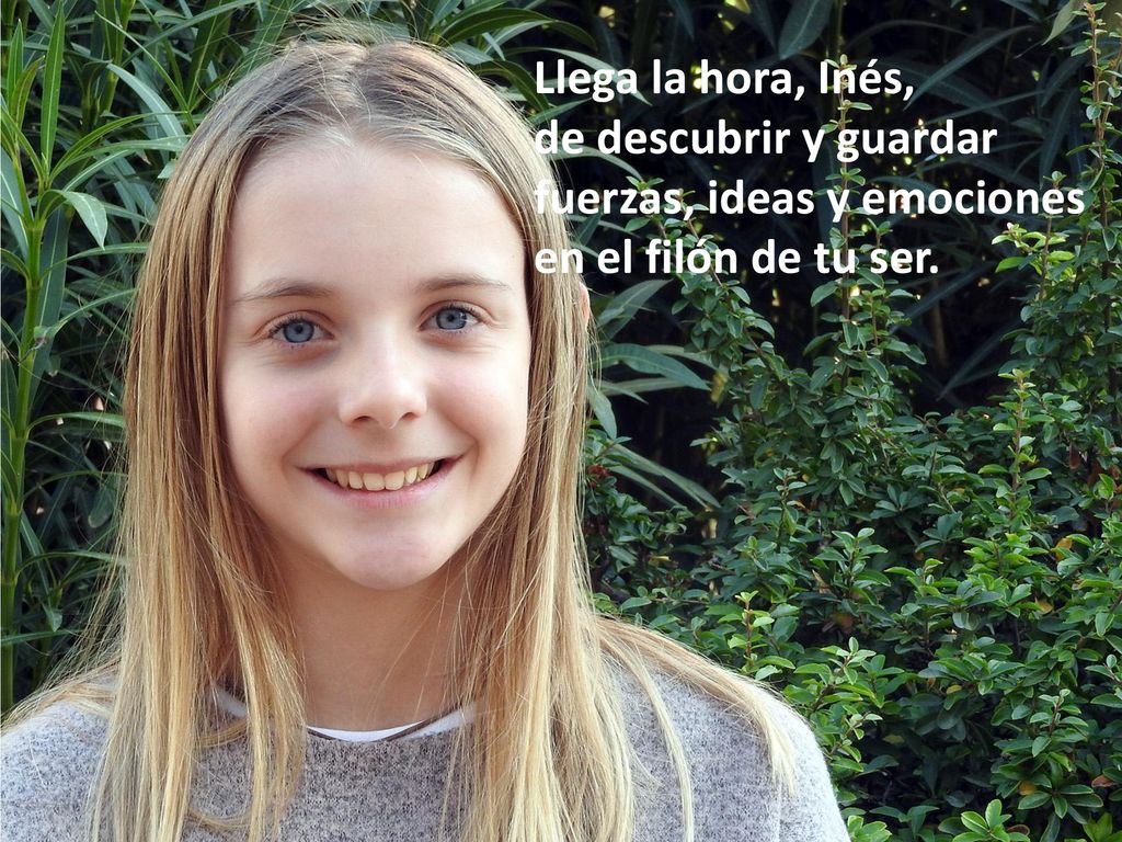 Llega la hora, Inés, de descubrir y guardar fuerzas, ideas y emociones en el filón de tu ser.