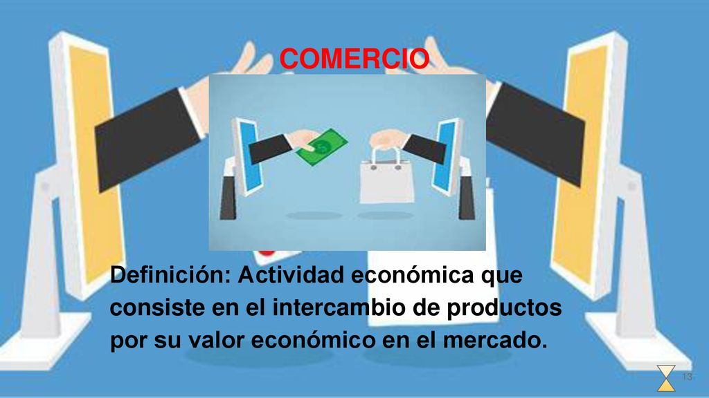 COMERCIO Definición: Actividad económica que consiste en el intercambio de productos por su valor económico en el mercado.