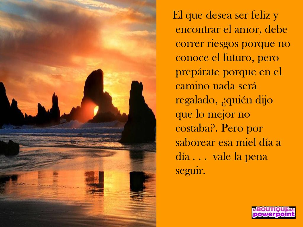 El que desea ser feliz y encontrar el amor, debe correr riesgos porque no conoce el futuro, pero prepárate porque en el camino nada será regalado, ¿quién dijo que lo mejor no costaba .
