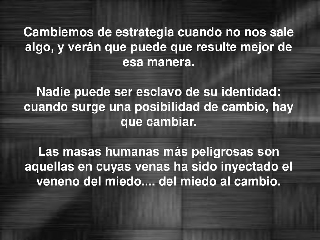 Cambiemos de estrategia cuando no nos sale algo, y verán que puede que resulte mejor de esa manera.