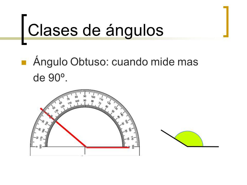 Clases de ángulos Ángulo Obtuso: cuando mide mas de 90º.