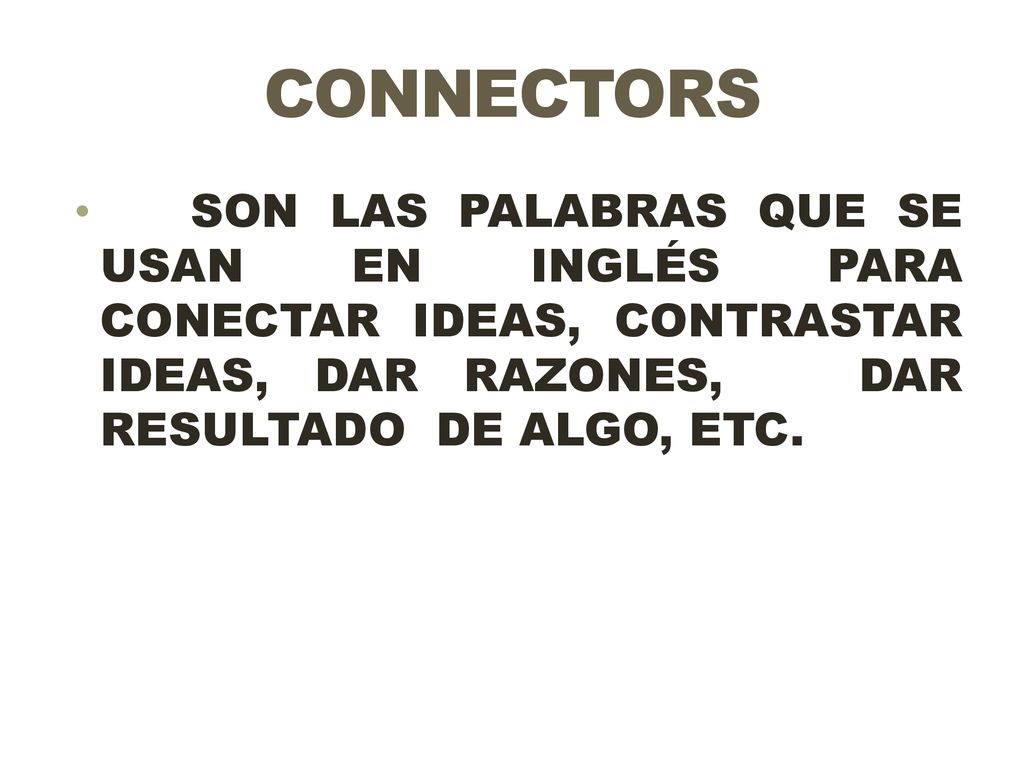CONNECTORS SON LAS PALABRAS QUE SE USAN EN INGLÉS PARA CONECTAR IDEAS, CONTRASTAR IDEAS, DAR RAZONES, DAR RESULTADO DE ALGO, ETC.
