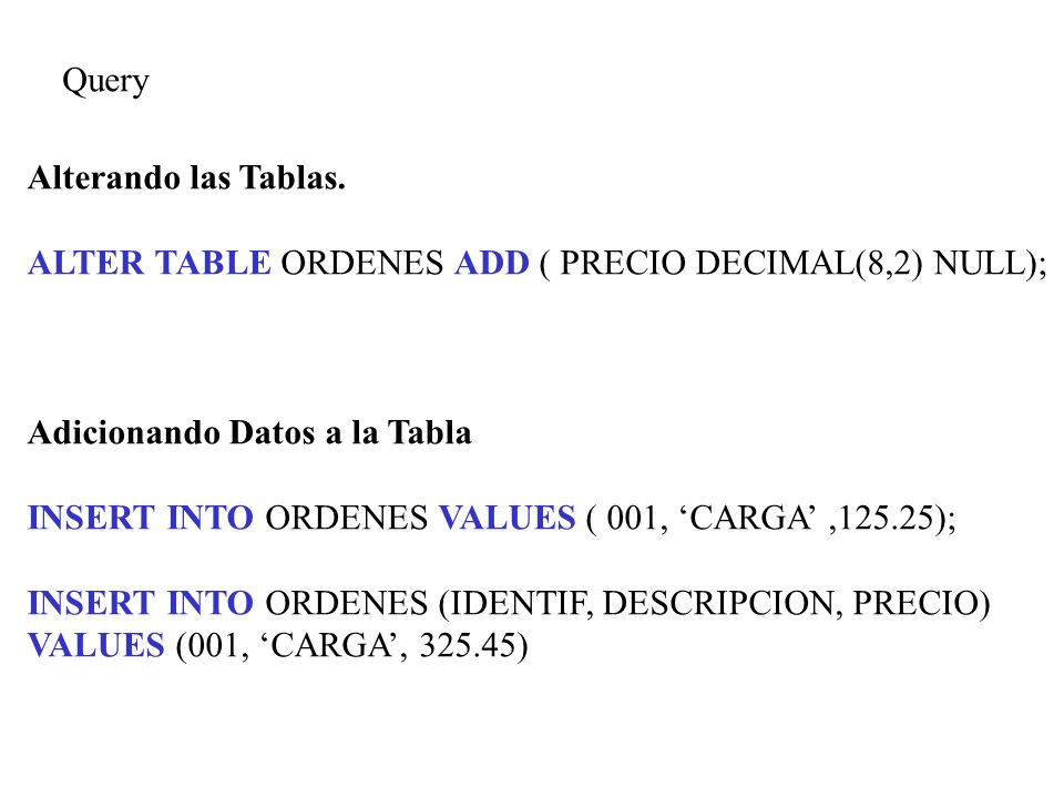 Query Alterando las Tablas. ALTER TABLE ORDENES ADD ( PRECIO DECIMAL(8,2) NULL); Adicionando Datos a la Tabla.