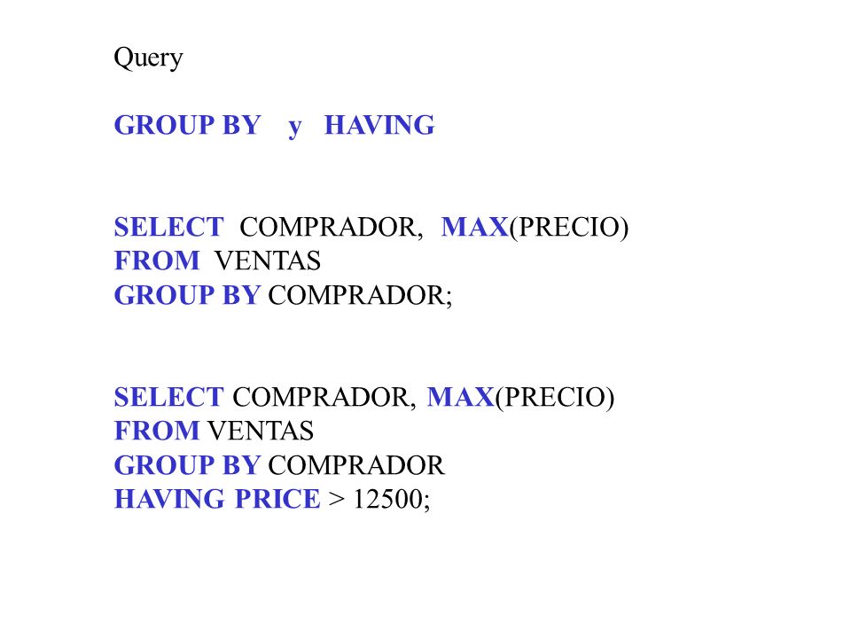 Query GROUP BY y HAVING. SELECT COMPRADOR, MAX(PRECIO) FROM VENTAS. GROUP BY COMPRADOR; SELECT COMPRADOR, MAX(PRECIO)