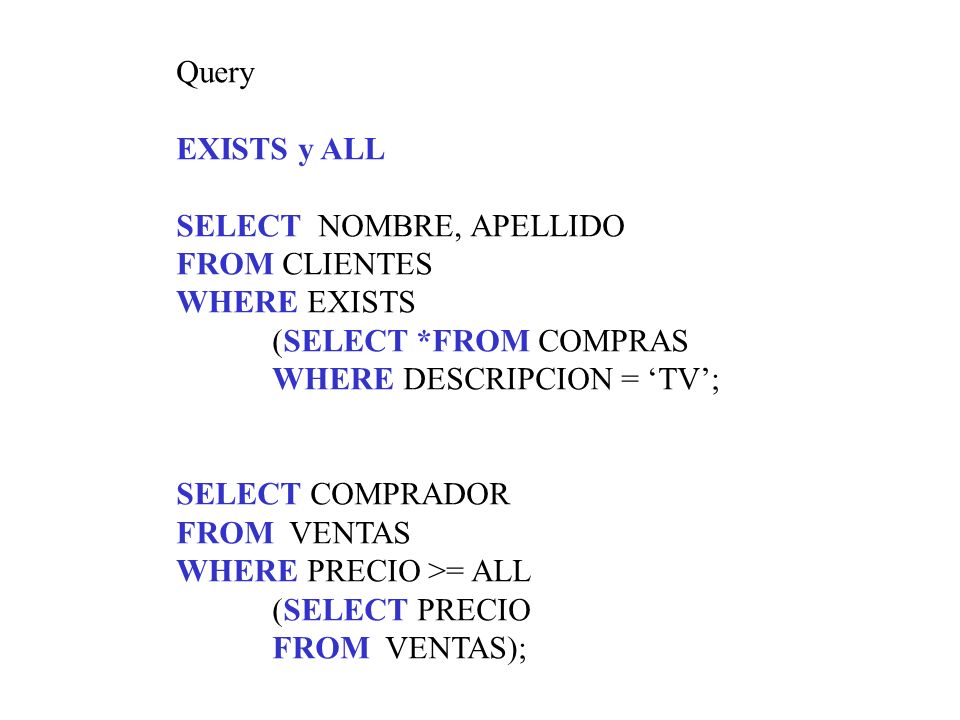 Query EXISTS y ALL. SELECT NOMBRE, APELLIDO. FROM CLIENTES. WHERE EXISTS. (SELECT *FROM COMPRAS.