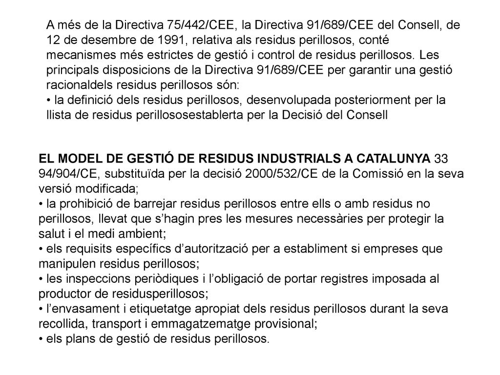 A més de la Directiva 75/442/CEE, la Directiva 91/689/CEE del Consell, de 12 de desembre de 1991, relativa als residus perillosos, conté mecanismes més estrictes de gestió i control de residus perillosos. Les principals disposicions de la Directiva 91/689/CEE per garantir una gestió racionaldels residus perillosos són: