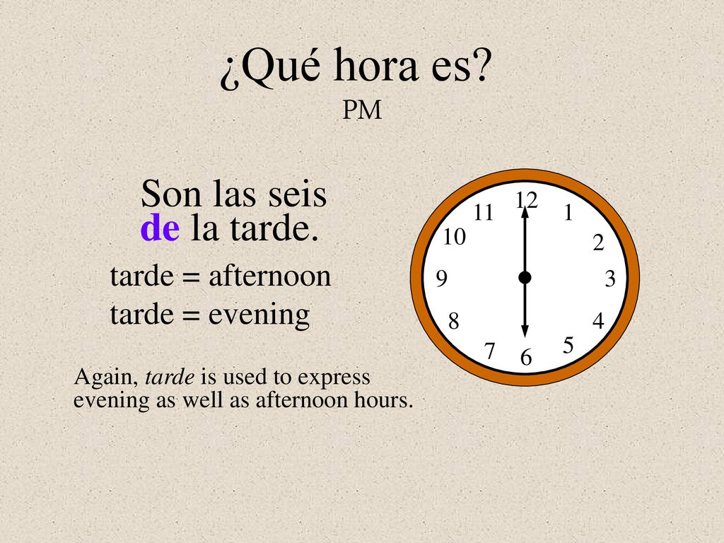 ¿Qué hora es PM Son las seis de la tarde. tarde = afternoon