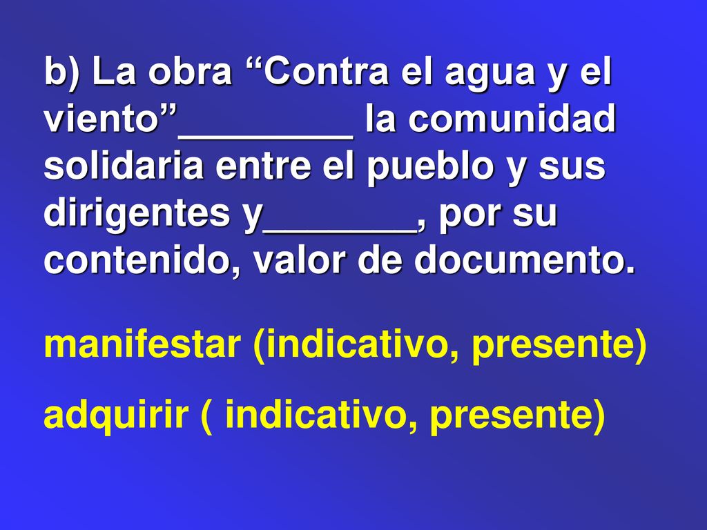 b) La obra Contra el agua y el viento ________ la comunidad solidaria entre el pueblo y sus dirigentes y_______, por su contenido, valor de documento.