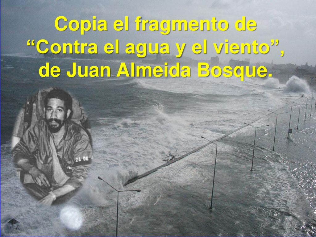 Copia el fragmento de Contra el agua y el viento , de Juan Almeida Bosque.